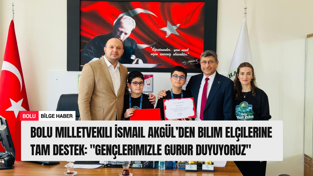 Bolu Milletvekili İsmail Akgül’den Bilim Elçilerine Tam Destek: “Gençlerimizle Gurur Duyuyoruz”