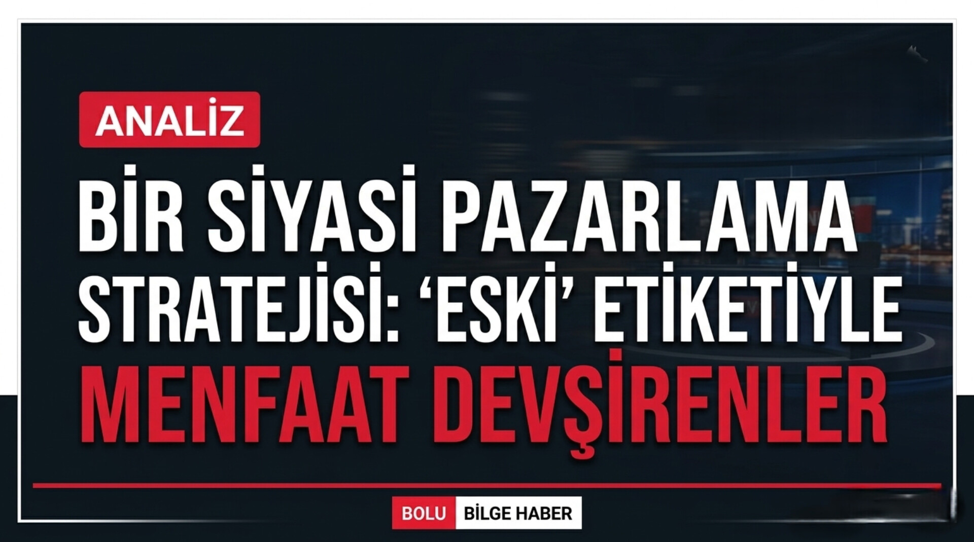 BİR SİYASİ PAZARLAMA STRATEJİSİ: “ESKİ” ETİKETİYLE MENFAAT DEVŞİRENLER