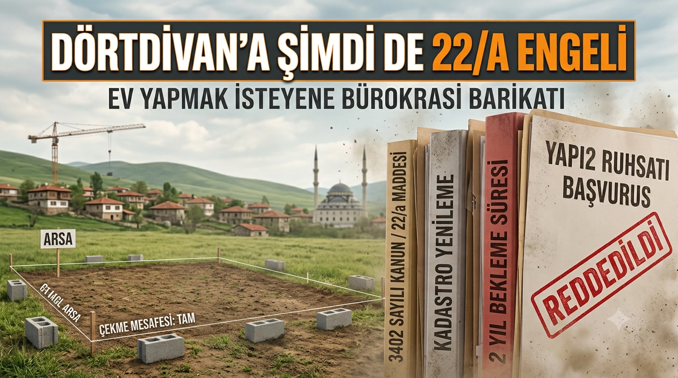 DÖRTDİVAN’A ŞİMDİ DE 22/A ENGELİ: EV YAPMAK İSTEYENE BÜROKRASİ BARİKATI