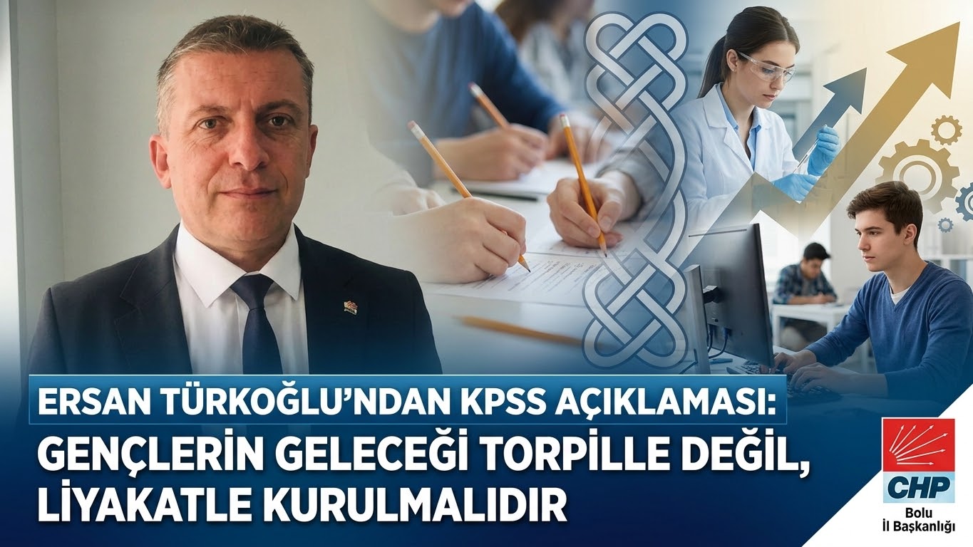 CHP BOLU İL BAŞKANI TÜRKOĞLU’NDAN KPSS AÇIKLAMASI: “GENÇLERİN GELECEĞİ TORPİLLE DEĞİL, LİYAKATLE KURULMALIDIR”