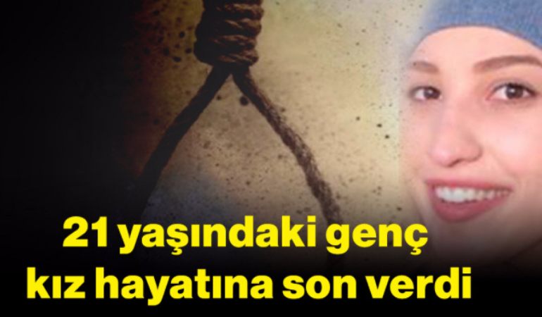 21 yaşındaki genç kız hayatına son verdi