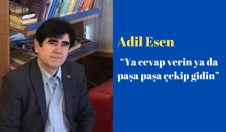 Adil Esen, ''Ya cevap verin ya da paşa paşa çekip gidin''