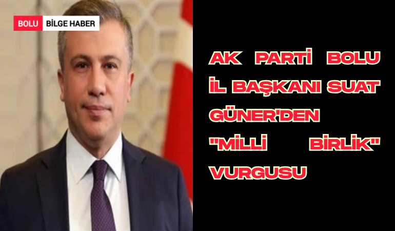 AK Parti Bolu İl Başkanı Suat Güner'den "Milli Birlik" Vurgusu