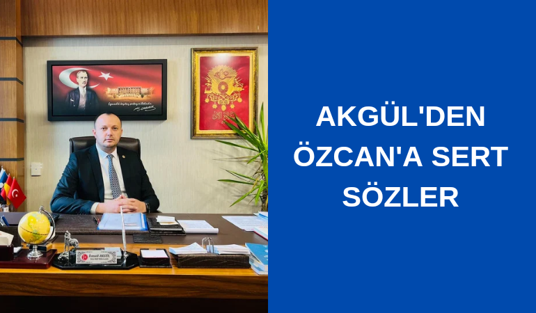 Akgül'den Özcan'a sert sözler