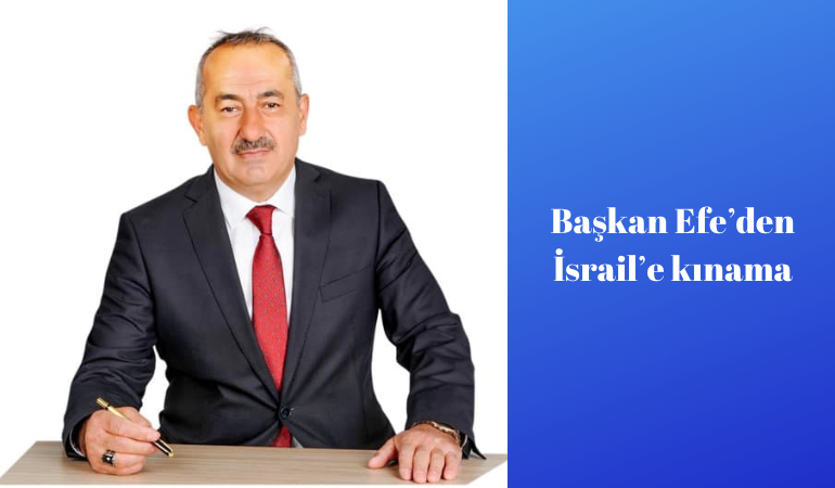 Başkan Efe’den İsrail’e kınama