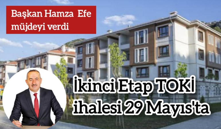 Başkan Hamza Efe müjdeyi verdi; İkinci Etap TOKİ ihalesi 29 Mayıs'ta