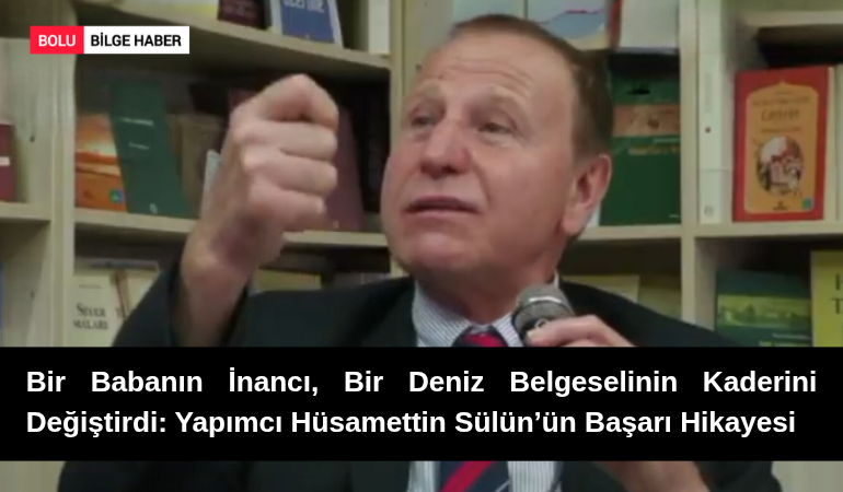 Bir Babanın İnancı, Bir Deniz Belgeselinin Kaderini Değiştirdi: Yapımcı Hüsamettin Sülün’ün Başarı Hikayesi