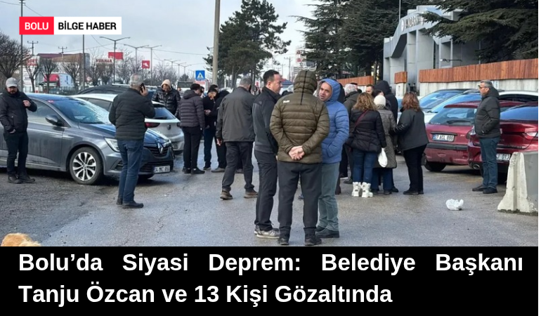 Bolu’da Siyasi Deprem: Belediye Başkanı Tanju Özcan ve 13 Kişi Gözaltında