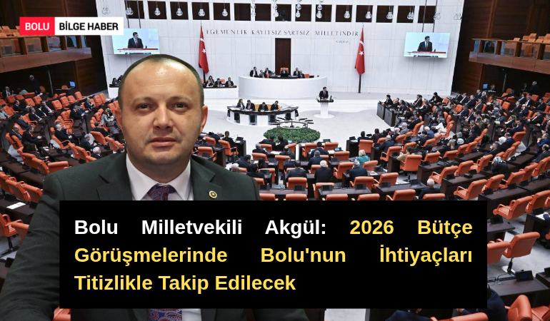 Bolu Milletvekili Akgül: 2026 Bütçe Görüşmelerinde Bolu'nun İhtiyaçları Titizlikle Takip Edilecek