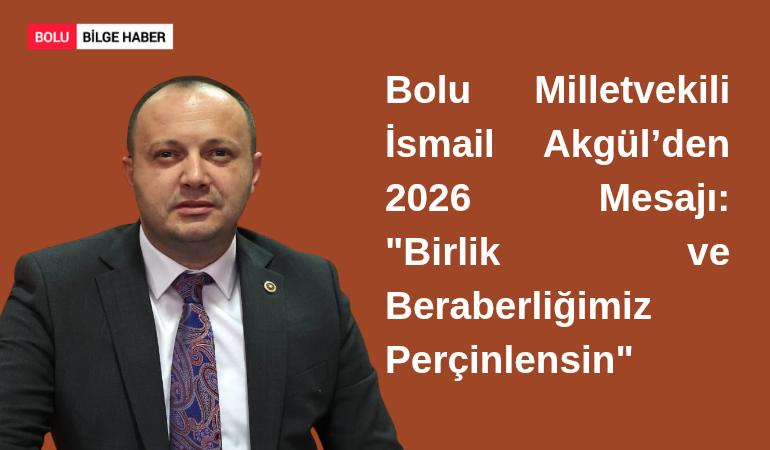 Bolu Milletvekili İsmail Akgül’den 2026 Mesajı: "Birlik ve Beraberliğimiz Perçinlensin"
