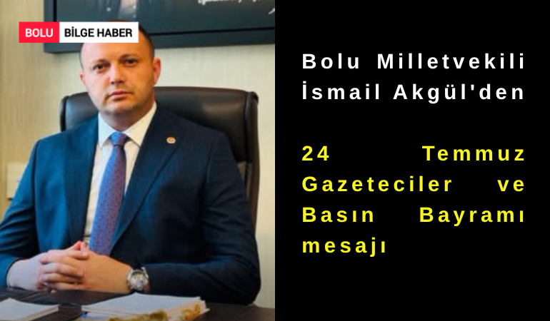 Bolu Milletvekili İsmail Akgül'den 24 Temmuz Gazeteciler ve Basın Bayramı mesajı