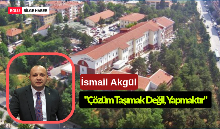 Bolu Milletvekili İsmail Akgül'den Hastane Taşıma Planına Sert Tepki: "Çözüm Taşımak Değil, Yapmaktır"