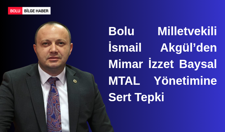 Bolu Milletvekili İsmail Akgül’den Mimar İzzet Baysal MTAL Yönetimine Sert Tepki