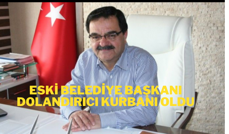 Eski Belediye Başkanı dolandırıcı kurbanı oldu