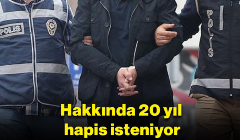 Hakkında 20 yıl hapis isteniyor