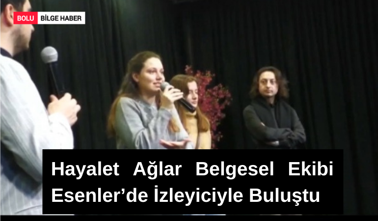 Hayalet Ağlar Belgesel Ekibi Esenler’de İzleyiciyle Buluştu