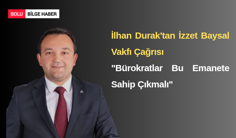 İlhan Durak'tan İzzet Baysal Vakfı Çağrısı: "Bürokratlar Bu Emanete Sahip Çıkmalı"