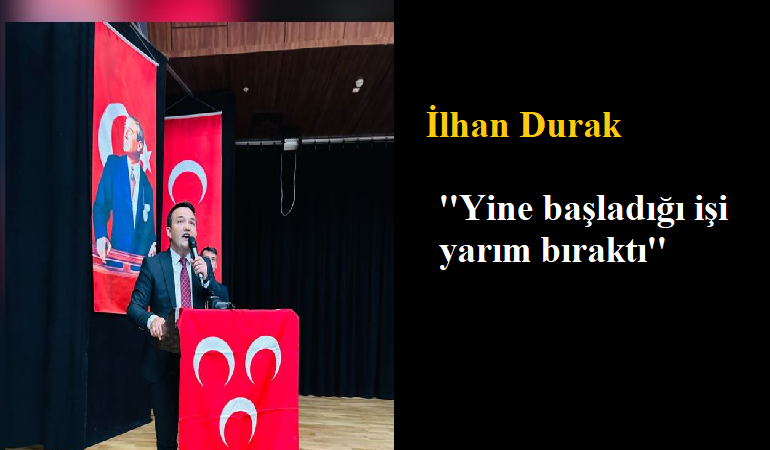 İlhan Durak; ''Yine başladığı işi yarım bıraktı''