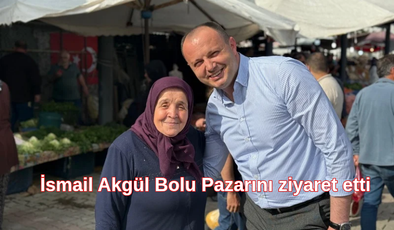 İsmail Akgül Bolu Pazarını ziyaret etti