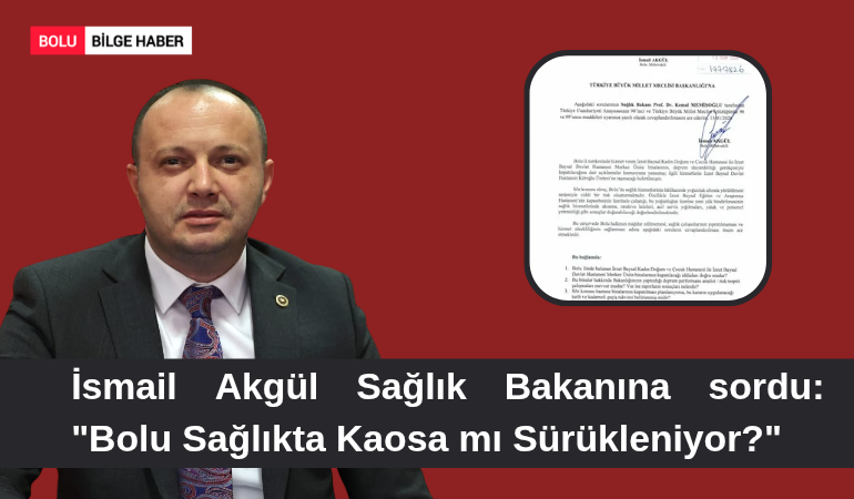 İsmail Akgül Sağlık Bakanına sordu: "Bolu Sağlıkta Kaosa mı Sürükleniyor?"
