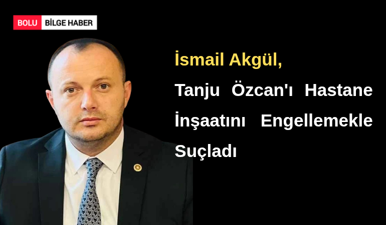 İsmail Akgül, Tanju Özcan'ı Hastane İnşaatını Engellemekle Suçladı