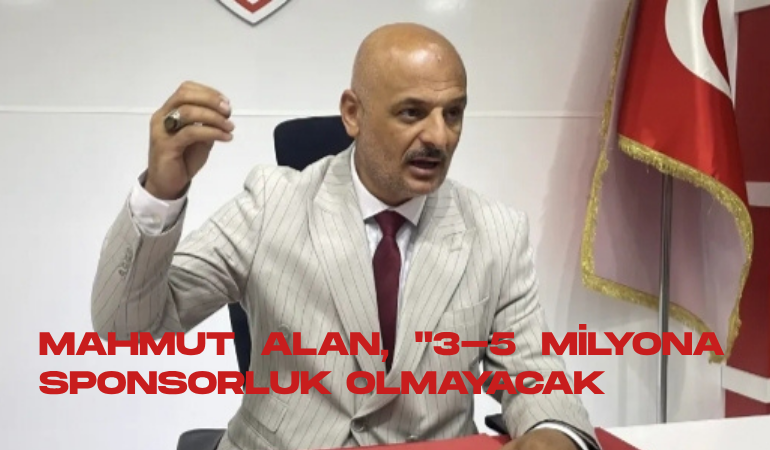 Mahmut Alan "3-5 milyona sponsorluk olmayacak"