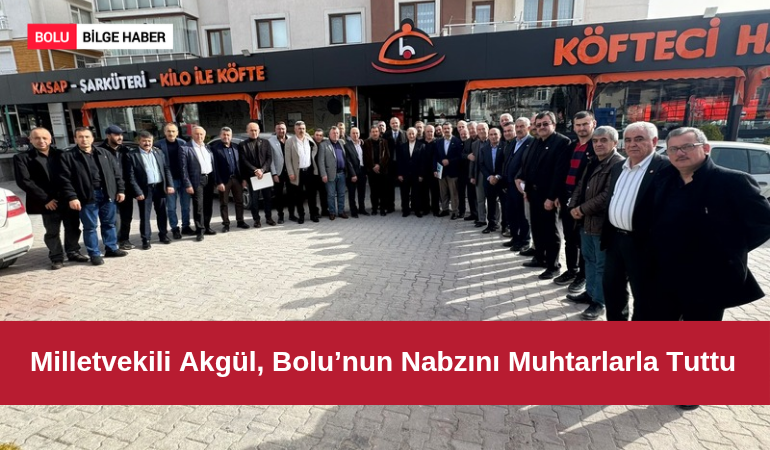 Milletvekili Akgül, Bolu’nun Nabzını Muhtarlarla Tuttu