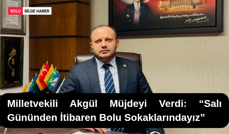 Milletvekili Akgül Müjdeyi Verdi: “Salı Gününden İtibaren Bolu Sokaklarındayız”