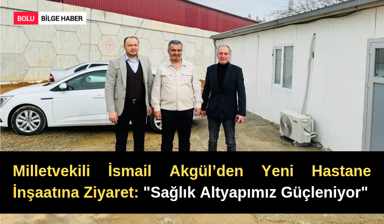 Milletvekili İsmail Akgül’den Yeni Hastane İnşaatına Ziyaret: "Sağlık Altyapımız Güçleniyor"