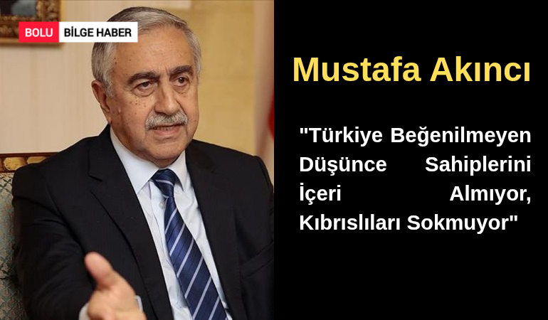 Mustafa Akıncı: "Türkiye Beğenilmeyen Düşünce Sahiplerini İçeri Almıyor, Kıbrıslıları Sokmuyor"
