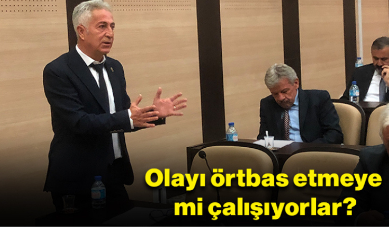 Olayı örtbas etmeye mi çalışıyorlar?