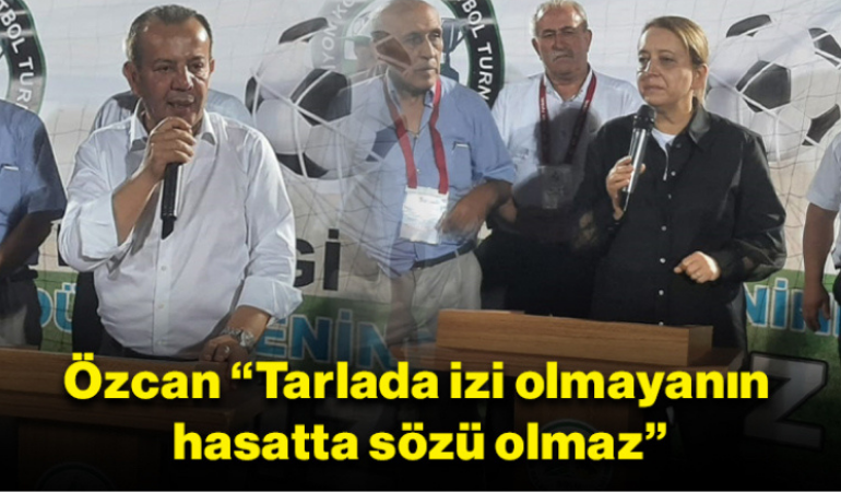 Özcan “Tarlada izi olmayanın hasatta sözü olmaz”