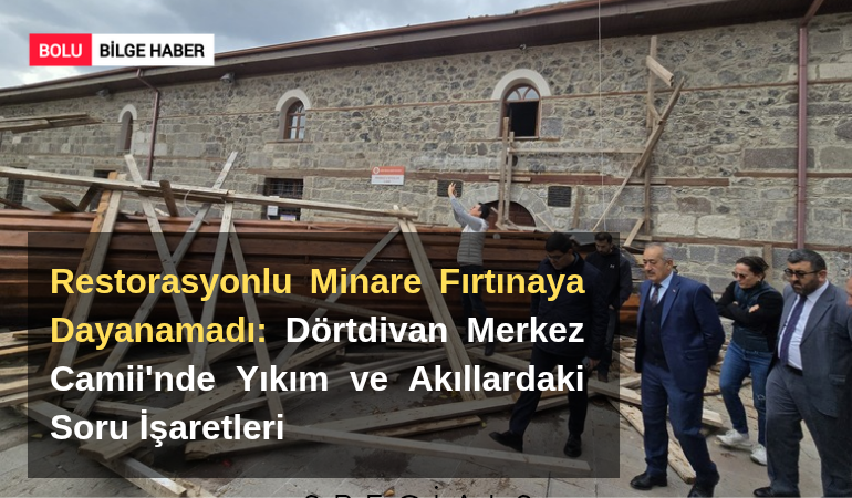 Restorasyonlu Minare Fırtınaya Dayanamadı: Dörtdivan Merkez Camii'nde Yıkım ve Akıllardaki Soru İşaretleri