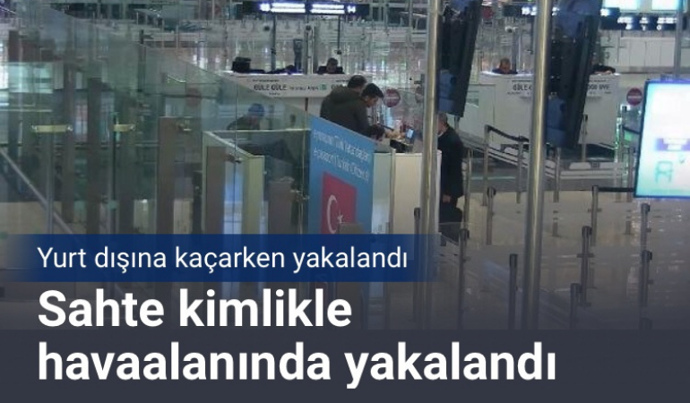 Sahte kimlikle havaalanında yakalandı