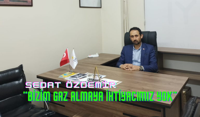 Sedat Özdemir, “Bizim gaz almaya ihtiyacımız yok”