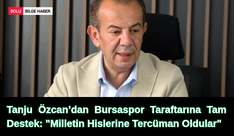 Tanju Özcan’dan Bursaspor Taraftarına Tam Destek: "Milletin Hislerine Tercüman Oldular"
