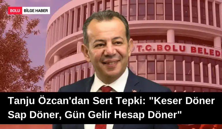 Tanju Özcan'dan Sert Tepki: "Keser Döner Sap Döner, Gün Gelir Hesap Döner"
