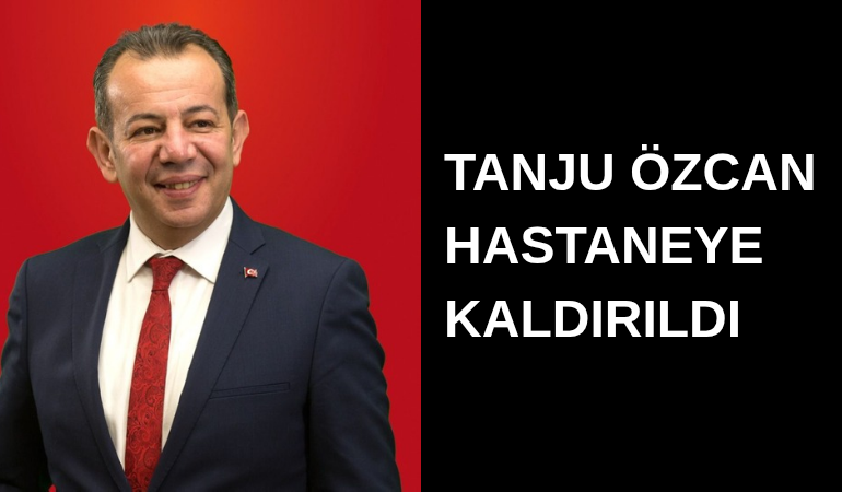Tanju Özcan hastaneye kaldırıldı