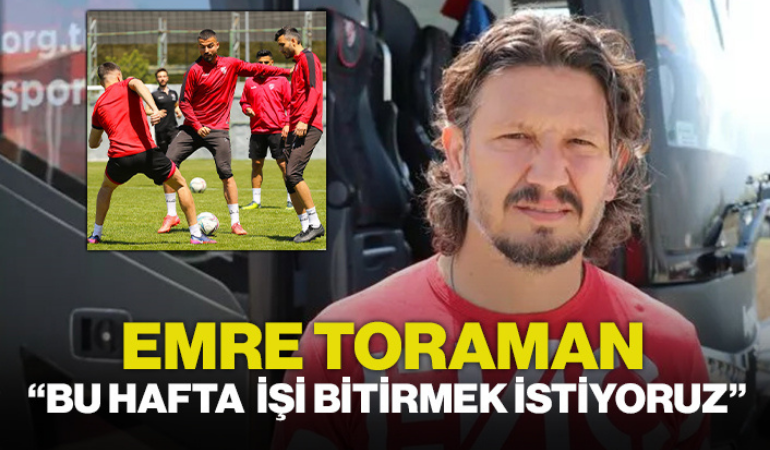 Toraman: “Bu hafta işi bitirmek istiyoruz”