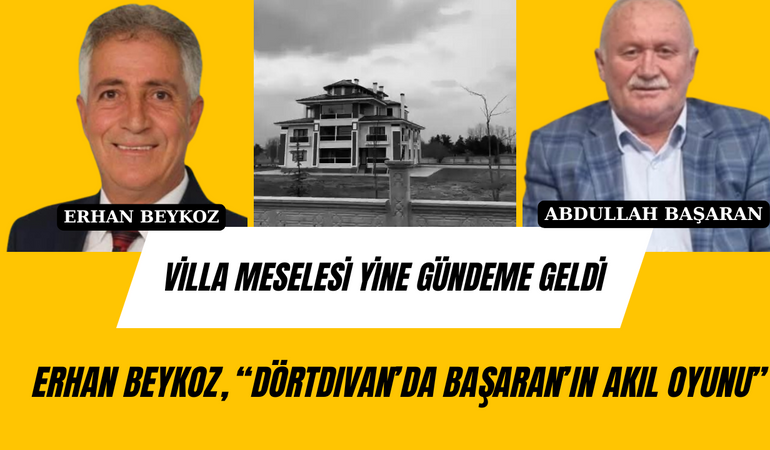 Villa meselesi yine gündeme geldi; Erhan Beykoz, “Dörtdivan’da Başaran’ın Akıl Oyunu”