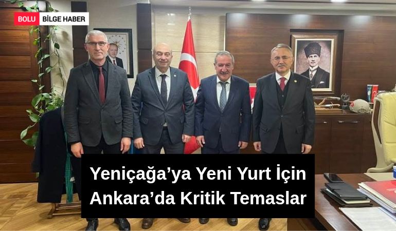 Yeniçağa’ya Yeni Yurt İçin Ankara’da Kritik Temaslar