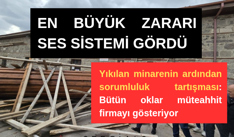 Yıkılan minarenin ardından sorumluluk tartışması: Bütün oklar müteahhit firmayı gösteriyor