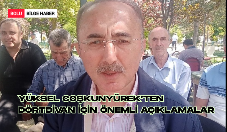 Yüksel Coşkunyürek’ten  Dörtdivan için önemli açıklamalar