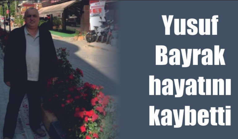 Yusuf Bayrak hayatını kaybetti